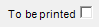 15. To be printed checkbox